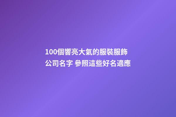 100個響亮大氣的服裝服飾公司名字 參照這些好名適應-第1張-公司起名-玄機派
